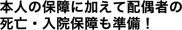 本人の保障に加えて配偶者の死亡・入院保障も準備！