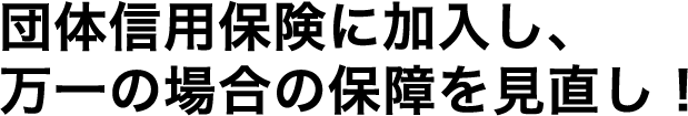 団体信用生命保険に加入し、万一の場合の保障を見直し！