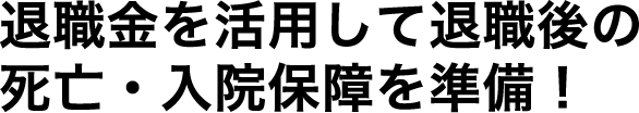 退職金を活用して退職後の死亡・入院保障を準備！