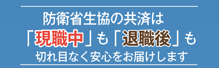 防衛省生協の共済は「現職中」も「退職後」も切れ目なく安心をお届けします