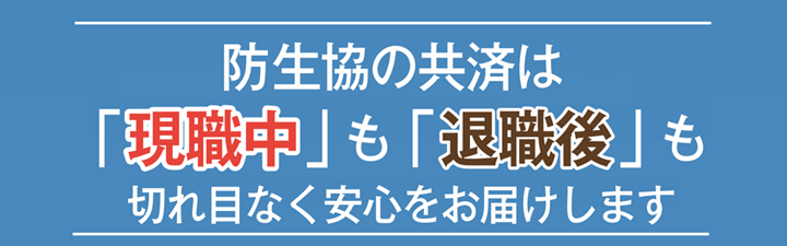 防衛省生協の共済は「現職中」も「退職後」も切れ目なく安心をお届けします